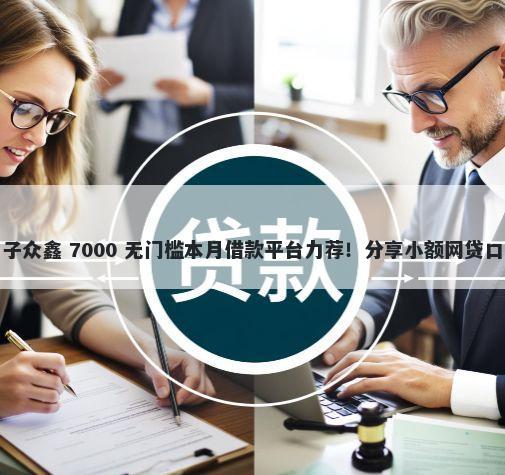 2025放水的贷款口子众鑫 7000 无门槛本月借款平台力荐！分享小额网贷口子7000无门槛借款