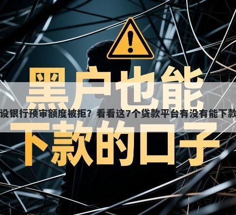 建设银行预审额度被拒？看看这7个贷款平台有没有能下款的