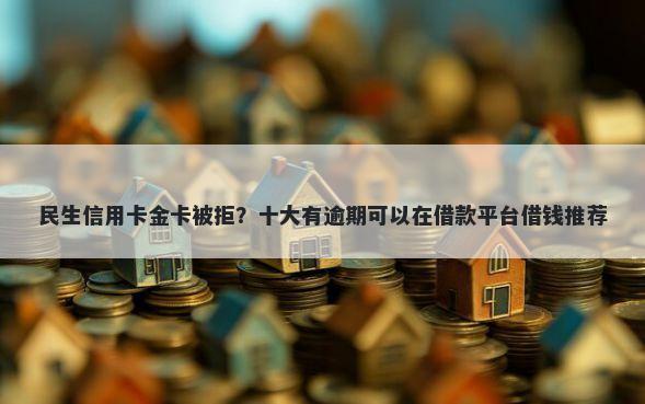 民生信用卡金卡被拒？十大有逾期可以在借款平台借钱推荐