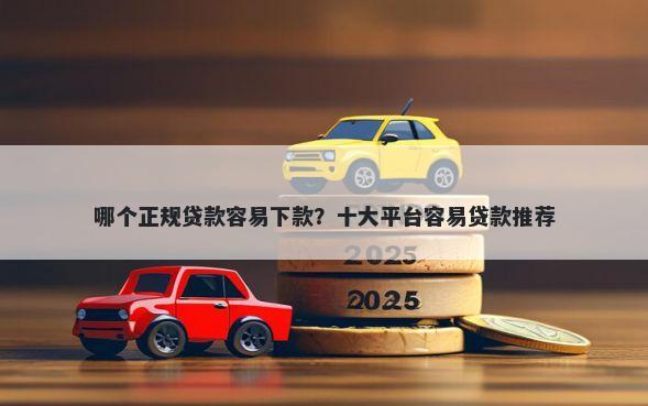 哪个正规贷款容易下款？十大平台容易贷款推荐