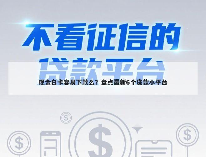 现金白卡容易下款么？盘点最新6个贷款小平台