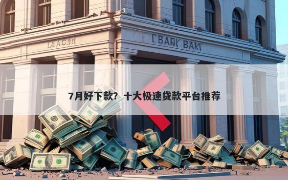 7月好下款？十大极速贷款平台推荐