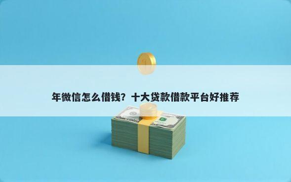 年微信怎么借钱？十大贷款借款平台好推荐