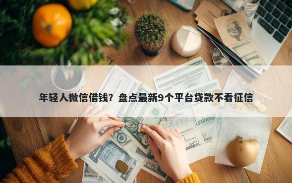 年轻人微信借钱?盘点最新9个平台贷款不看征信