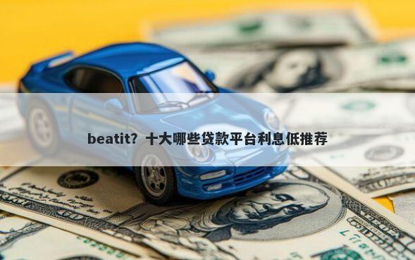 beatit？十大哪些贷款平台利息低推荐