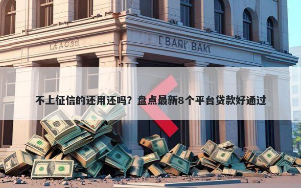 不上征信的还用还吗？盘点最新8个平台贷款好通过