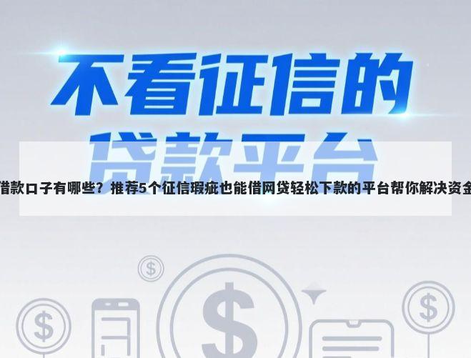新的借款口子有哪些？推荐5个征信瑕疵也能借网贷轻松下款的平台帮你解决资金问题