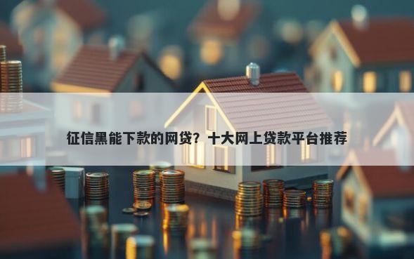 征信黑能下款的网贷？十大网上贷款平台推荐