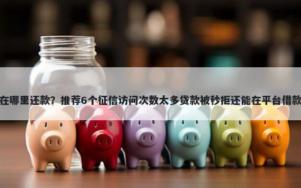 广州银行现金分期在哪里还款？推荐6个征信访问次数太多贷款被秒拒还能在平台借款帮你解决资金问题