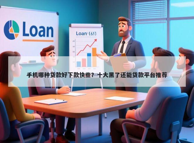 手机哪种贷款好下款快些？十大黑了还能贷款平台推荐