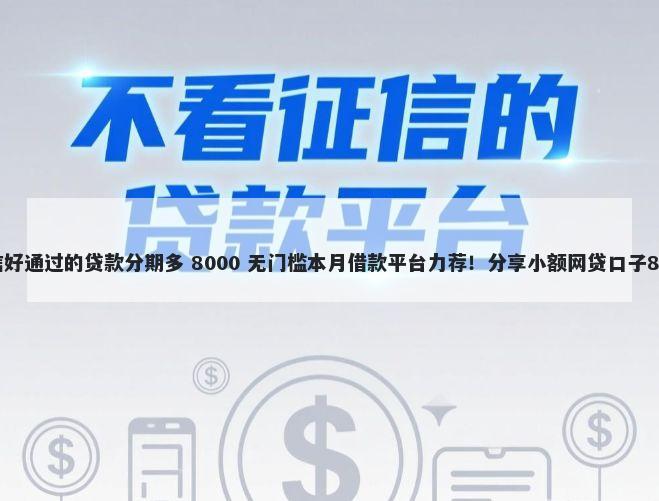 下款快不查征信好通过的贷款分期多 8000 无门槛本月借款平台力荐！分享小额网贷口子8000无门槛借款