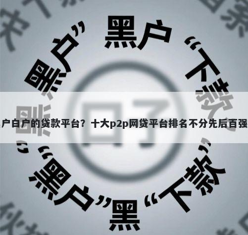 无视黑户白户的贷款平台？十大p2p网贷平台排名不分先后百强榜推荐
