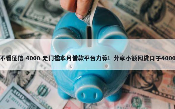 桔子分期看不看征信 4000 无门槛本月借款平台力荐！分享小额网贷口子4000无门槛借款