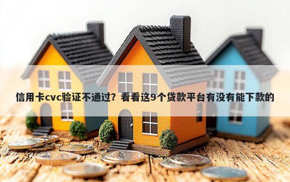 信用卡cvc验证不通过？看看这9个贷款平台有没有能下款的