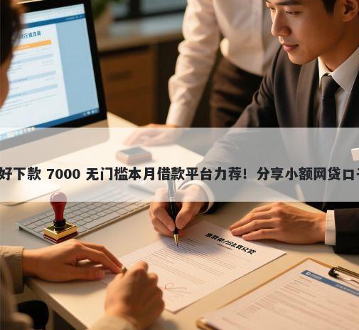 微信贷款平台哪个好下款 7000 无门槛本月借款平台力荐！分享小额网贷口子7000无门槛借款
