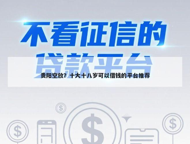 贵阳空放？十大十八岁可以借钱的平台推荐