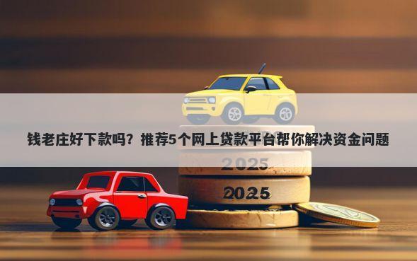 钱老庄好下款吗?推荐5个网上贷款平台帮你解决资金问题
