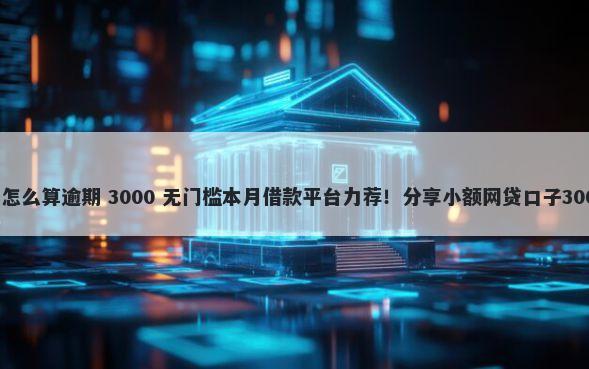 微信借钱利息怎么算逾期 3000 无门槛本月借款平台力荐!分享小额网贷口子3000无门槛借款