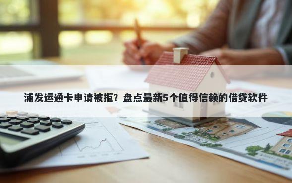 浦发运通卡申请被拒?盘点最新5个值得信赖的借贷软件