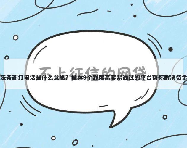 欠款法务部打电话是什么意思？推荐9个额度高容易通过的平台帮你解决资金问题