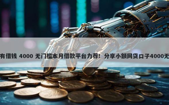 哪个软件有借钱 4000 无门槛本月借款平台力荐！分享小额网贷口子4000无门槛借款