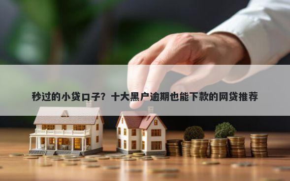 秒过的小贷口子？十大黑户逾期也能下款的网贷推荐
