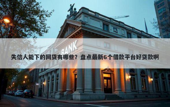 失信人能下的网贷有哪些？盘点最新6个借款平台好贷款啊