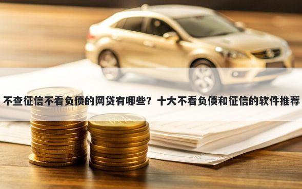 不查征信不看负债的网贷有哪些？十大不看负债和征信的软件推荐