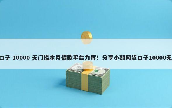 300秒批口子 10000 无门槛本月借款平台力荐！分享小额网贷口子10000无门槛借款