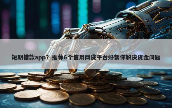 短期借款app？推荐6个信用网贷平台好帮你解决资金问题