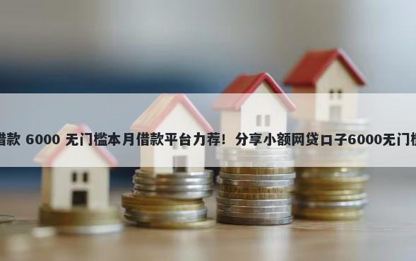 秒借借款 6000 无门槛本月借款平台力荐！分享小额网贷口子6000无门槛借款