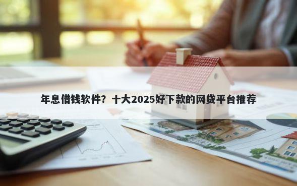 年息借钱软件？十大2025好下款的网贷平台推荐