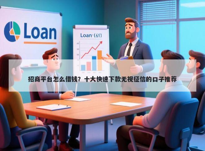 招商平台怎么借钱？十大快速下款无视征信的口子推荐