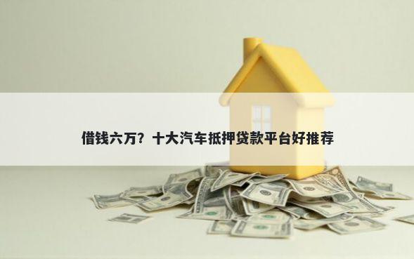 借钱六万?十大汽车抵押贷款平台好推荐