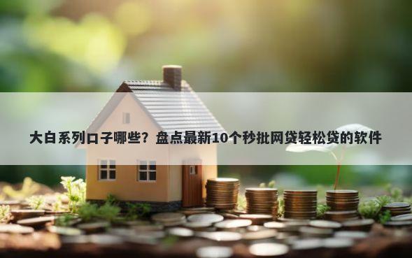 大白系列口子哪些?盘点最新10个秒批网贷轻松贷的软件