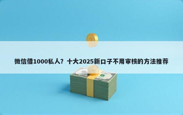 微信借1000私人？十大2025新口子不用审核的方法推荐