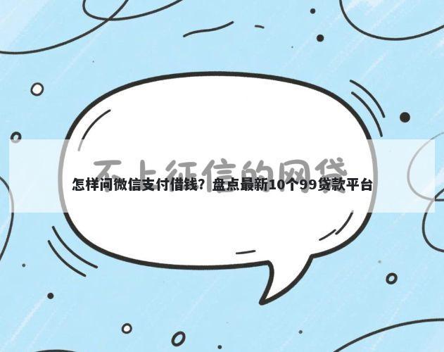 怎样问微信支付借钱？盘点最新10个99贷款平台