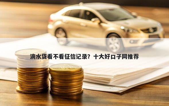 滴水贷看不看征信记录？十大好口子网推荐