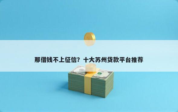 那借钱不上征信？十大苏州贷款平台推荐