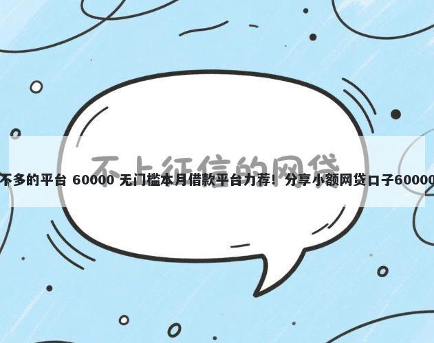 和易分期差不多的平台 60000 无门槛本月借款平台力荐！分享小额网贷口子60000无门槛借款