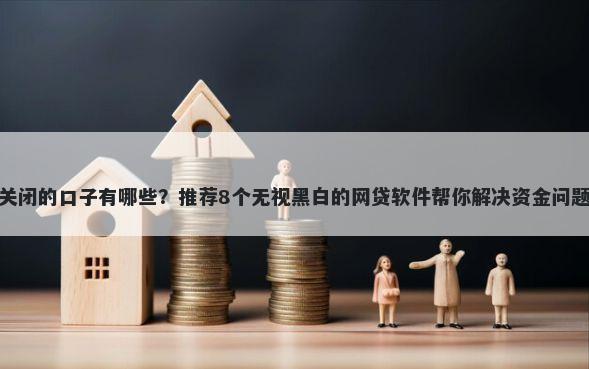 关闭的口子有哪些？推荐8个无视黑白的网贷软件帮你解决资金问题