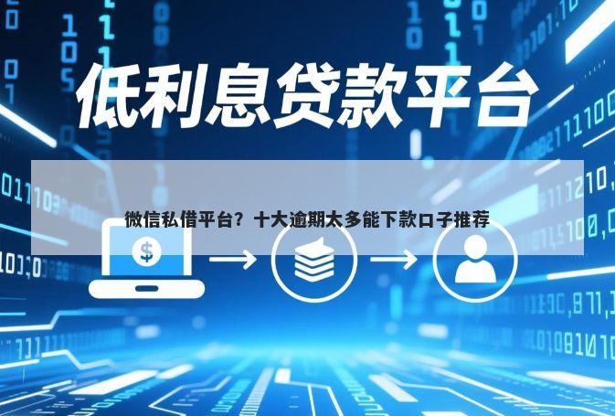 微信私借平台？十大逾期太多能下款口子推荐