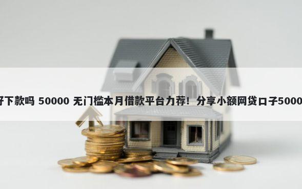 太平洋贷款好下款吗 50000 无门槛本月借款平台力荐！分享小额网贷口子50000无门槛借款