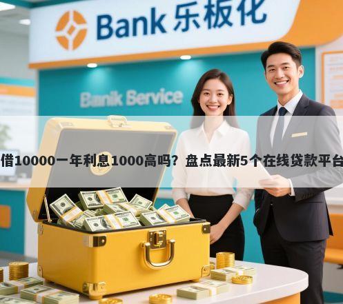 借10000一年利息1000高吗?盘点最新5个在线贷款平台