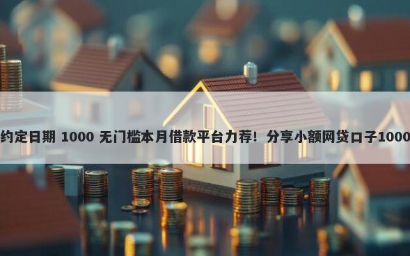 微信借钱未约定日期 1000 无门槛本月借款平台力荐！分享小额网贷口子1000无门槛借款