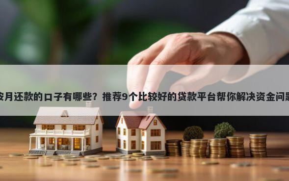 按月还款的口子有哪些？推荐9个比较好的贷款平台帮你解决资金问题