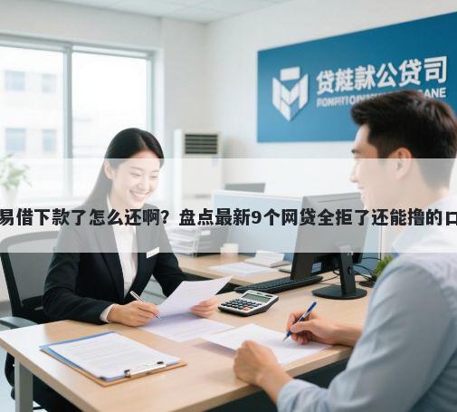 好易借下款了怎么还啊?盘点最新9个网贷全拒了还能撸的口子