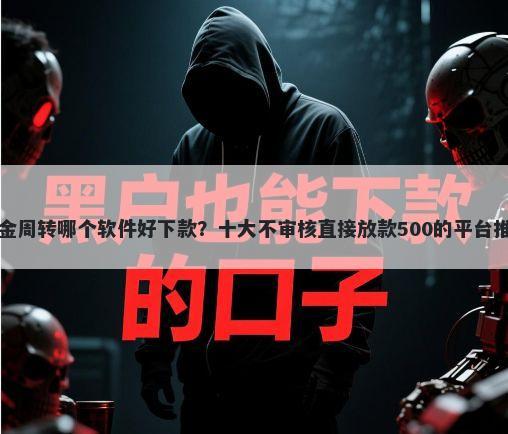 资金周转哪个软件好下款？十大不审核直接放款500的平台推荐