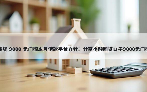 优借钱贷 9000 无门槛本月借款平台力荐！分享小额网贷口子9000无门槛借款