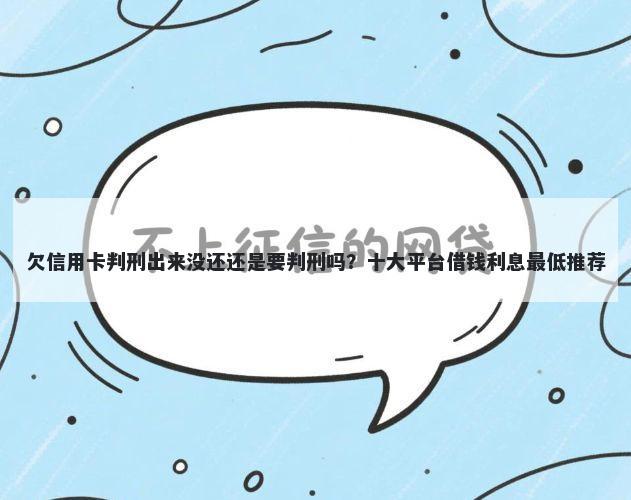 欠信用卡判刑出来没还还是要判刑吗？十大平台借钱利息最低推荐